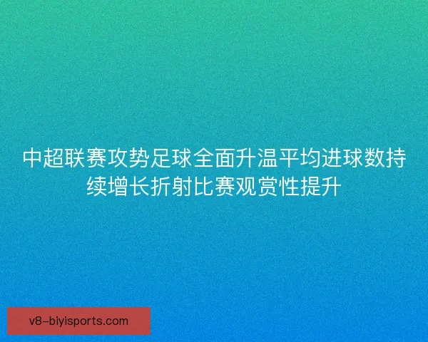 中超联赛攻势足球全面升温平均进球数持续增长折射比赛观赏性提升